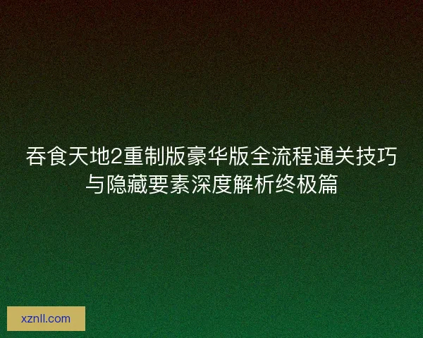 吞食天地2重制版豪华版全流程通关技巧与隐藏要素深度解析终极篇