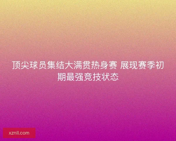 顶尖球员集结大满贯热身赛 展现赛季初期最强竞技状态