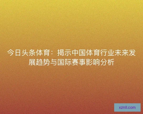 今日头条体育：揭示中国体育行业未来发展趋势与国际赛事影响分析