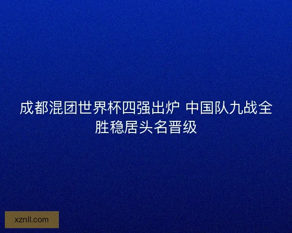 成都混团世界杯四强出炉 中国队九战全胜稳居头名晋级