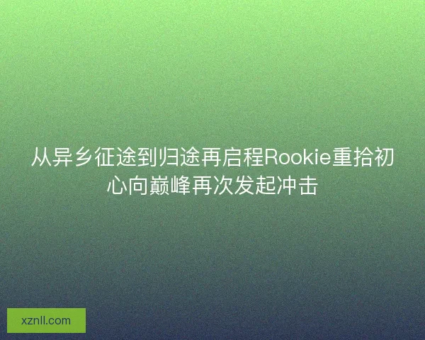从异乡征途到归途再启程Rookie重拾初心向巅峰再次发起冲击
