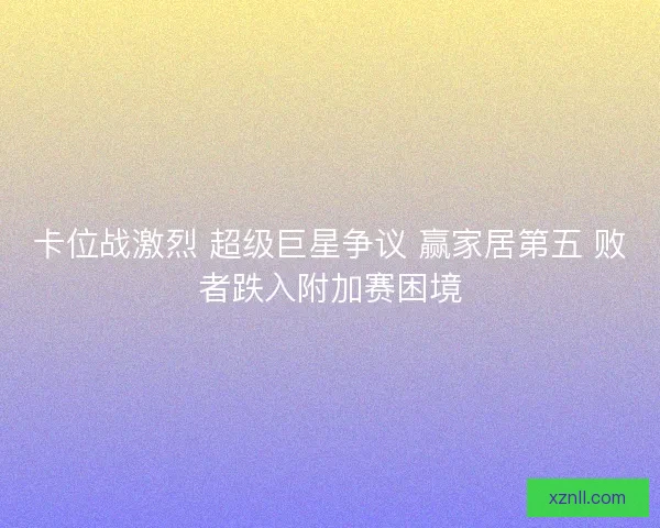 卡位战激烈 超级巨星争议 赢家居第五 败者跌入附加赛困境