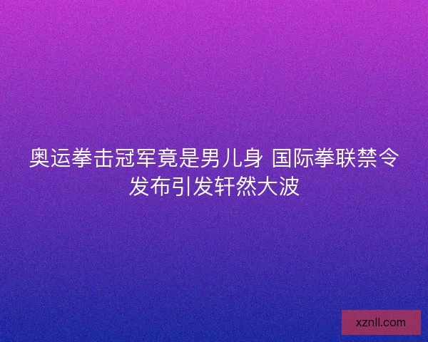 奥运拳击冠军竟是男儿身 国际拳联禁令发布引发轩然大波