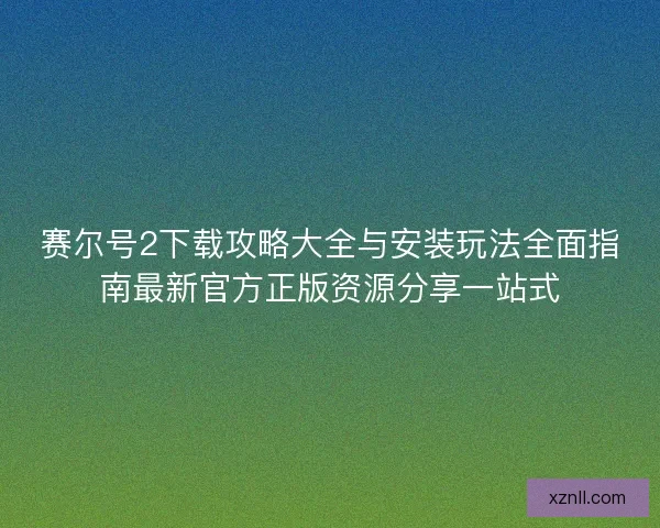 赛尔号2下载攻略大全与安装玩法全面指南最新官方正版资源分享一站式