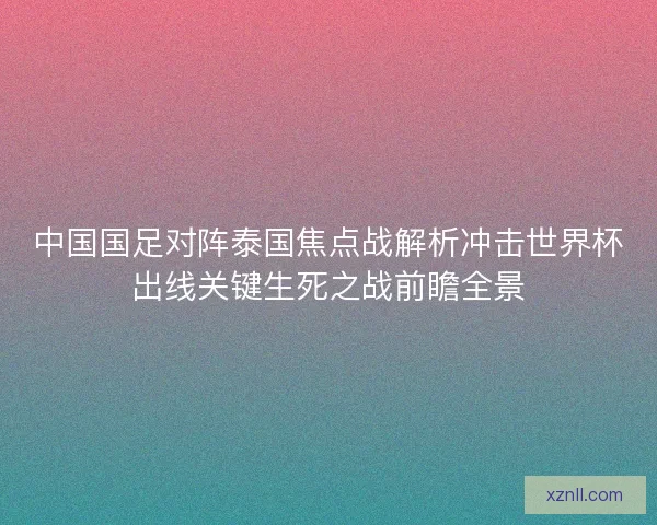 中国国足对阵泰国焦点战解析冲击世界杯出线关键生死之战前瞻全景