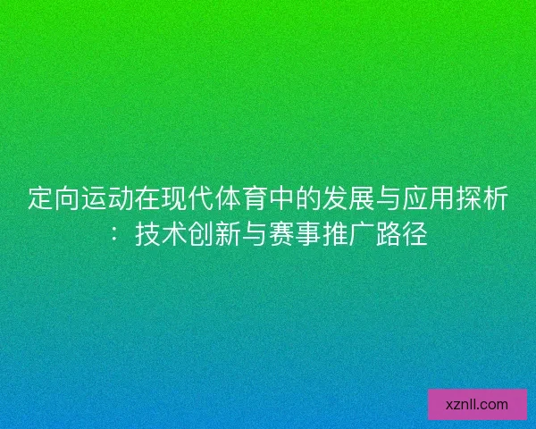 定向运动在现代体育中的发展与应用探析：技术创新与赛事推广路径
