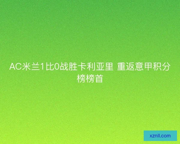 AC米兰1比0战胜卡利亚里 重返意甲积分榜榜首