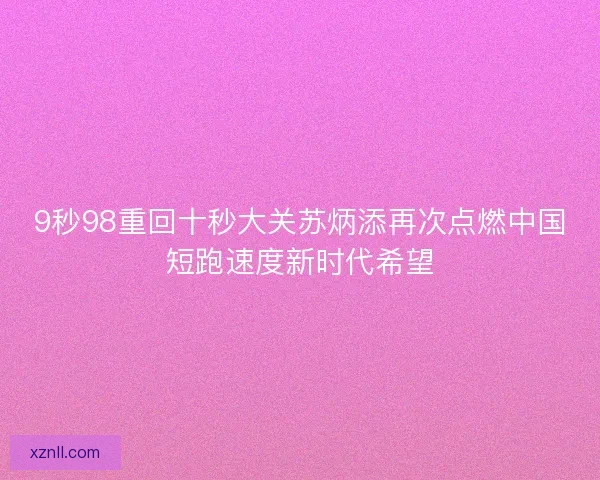 9秒98重回十秒大关苏炳添再次点燃中国短跑速度新时代希望